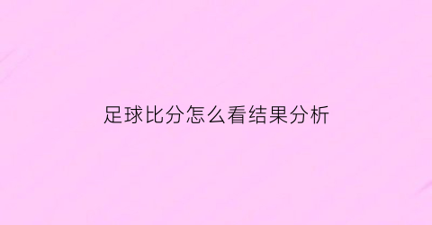 足球比分怎么看结果分析(足球比分说明)