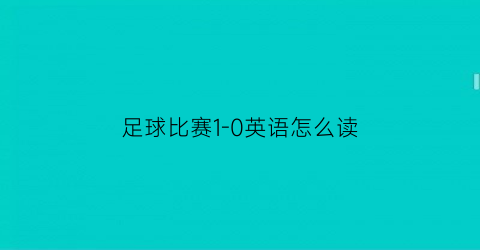 足球比赛1-0英语怎么读(足球比赛英语怎么说)
