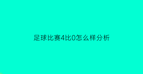 足球比赛4比0怎么样分析(足球4比4)
