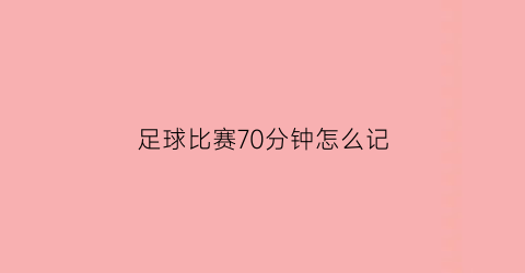 足球比赛70分钟怎么记(足球比赛记分方法)