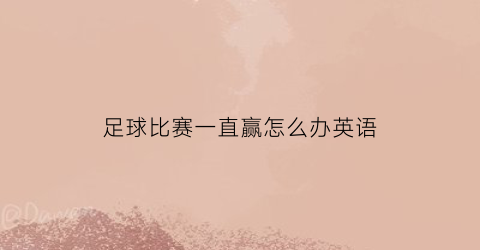 足球比赛一直赢怎么办英语(赢得了足球比赛)