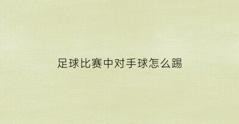 足球比赛中对手球怎么踢(足球如果对手很强怎么踢)