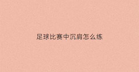 足球比赛中沉肩怎么练(沉肩进攻犯规吗)