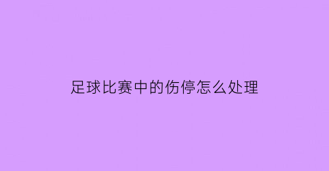 足球比赛中的伤停怎么处理(足球比赛的伤停补时时间由谁决定)