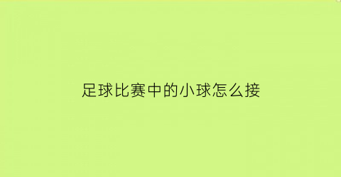 足球比赛中的小球怎么接(足球中的小球是什么意思)