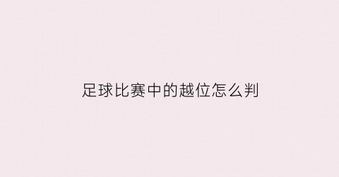 足球比赛中的越位怎么判(足球越位判定规则)