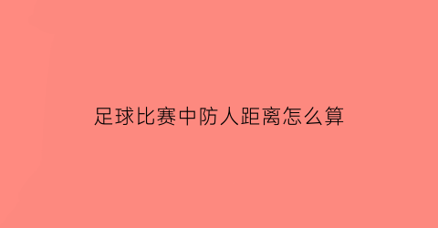 足球比赛中防人距离怎么算(足球怎么防人教学视频)