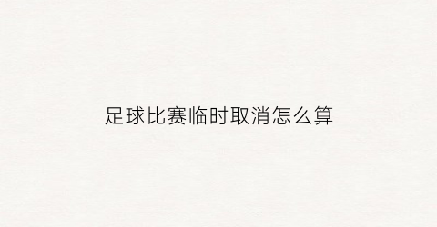 足球比赛临时取消怎么算(足球比赛取消通知)