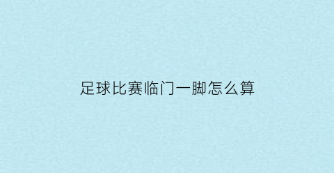 足球比赛临门一脚怎么算(足球比赛进攻一方临门一脚破门得分)