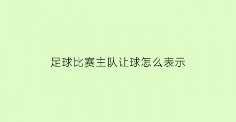 足球比赛主队让球怎么表示(足球主队让球-1)