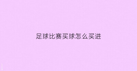 足球比赛买球怎么买进(足球如何买球)