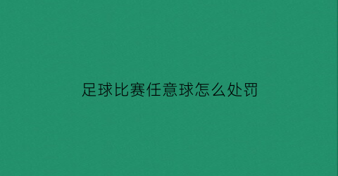 足球比赛任意球怎么处罚(足球比赛中的任意球分为哪两种)