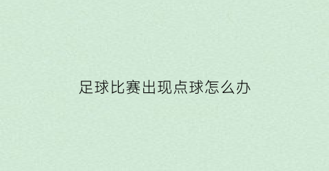 足球比赛出现点球怎么办(足球比赛点球点是多少米)