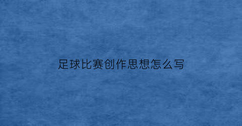 足球比赛创作思想怎么写(足球赛体现的精神)