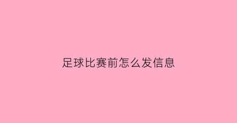 足球比赛前怎么发信息(足球比赛怎么发圈)