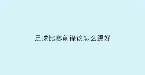 足球比赛前锋该怎么踢好(踢球前锋应该是怎么跑动的)