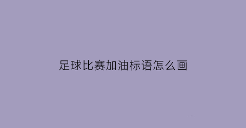 足球比赛加油标语怎么画(足球比赛加油语录)