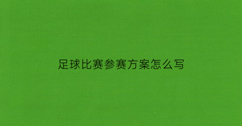 足球比赛参赛方案怎么写(参加足球比赛方案怎么写)