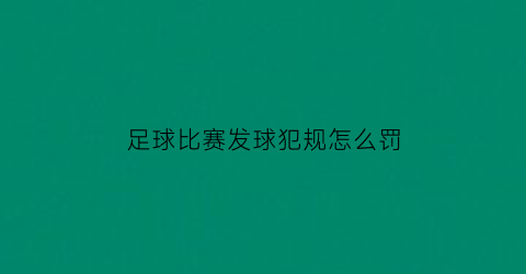足球比赛发球犯规怎么罚(足球犯规发什么球)