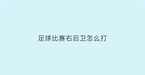 足球比赛右后卫怎么打(踢足球右后卫怎么踢)
