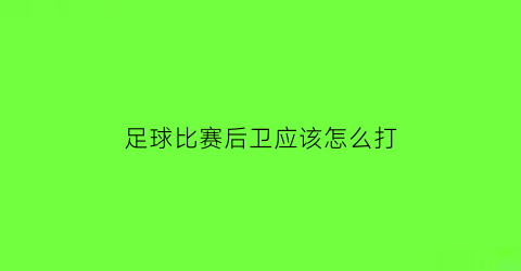 足球比赛后卫应该怎么打(足球比赛后卫应该怎么打)