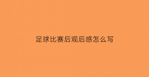 足球比赛后观后感怎么写(足球比赛的观后感怎么写)
