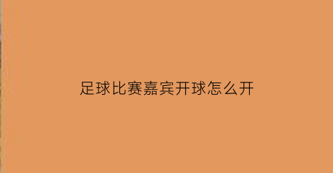 足球比赛嘉宾开球怎么开(足球比赛嘉宾开球怎么开始)