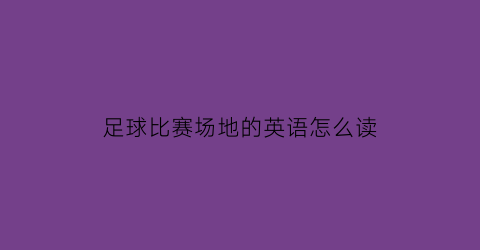 足球比赛场地的英语怎么读(足球场的英语怎么写)