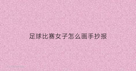 足球比赛女子怎么画手抄报(女子足球绘画)