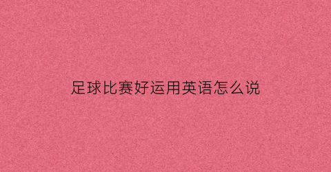 足球比赛好运用英语怎么说(足球比赛的英文)