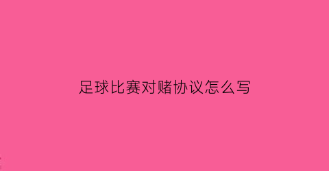足球比赛对赌协议怎么写(足球对赌盘属于诈骗吗)