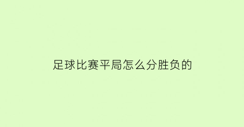 足球比赛平局怎么分胜负的(足球比赛平局怎么分胜负的呢)
