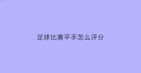 足球比赛平手怎么评分(足球比赛平手怎么评分的)
