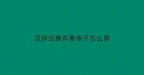 足球比赛弃赛串子怎么算(足彩弃赛是什么意思)