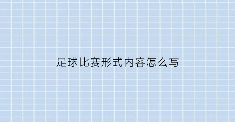 足球比赛形式内容怎么写(足球比赛描述)