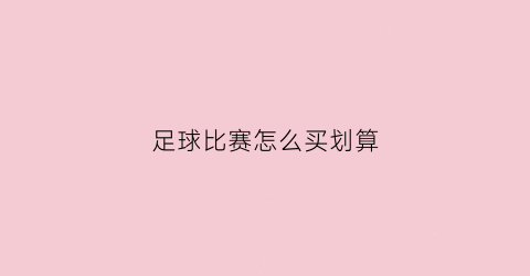 足球比赛怎么买划算(足球比赛怎么买的)