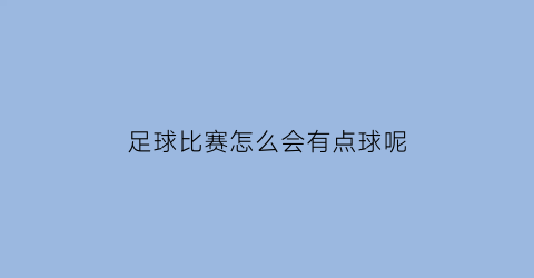 足球比赛怎么会有点球呢(足球什么原因)