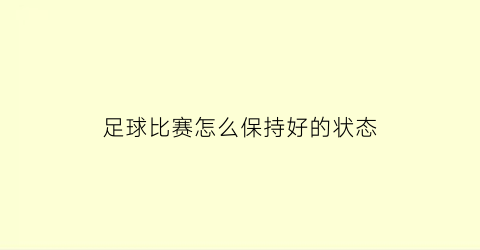 足球比赛怎么保持好的状态(足球比赛的小技巧)
