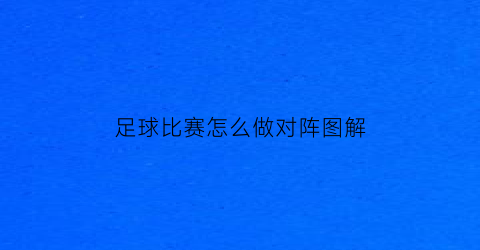 足球比赛怎么做对阵图解(足球比赛实用技巧)