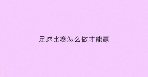 足球比赛怎么做才能赢(足球赛如何赢)