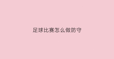 足球比赛怎么做防守(足球比赛怎么做防守的)
