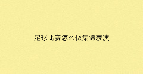 足球比赛怎么做集锦表演(足球表演)