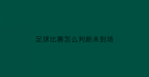 足球比赛怎么判断未到场(如何判断一场足球比赛)