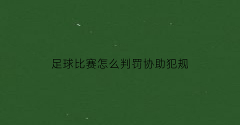 足球比赛怎么判罚协助犯规(足球比赛的判罚)