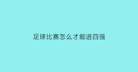 足球比赛怎么才能进四强(足球进四个叫什么)