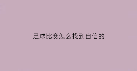 足球比赛怎么找到自信的(足球如何确定自己的位置)