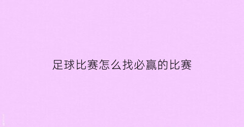 足球比赛怎么找必赢的比赛(足球比赛如何赢)