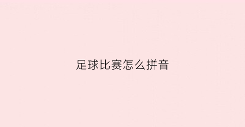 足球比赛怎么拼音(足球比赛怎么翻译)