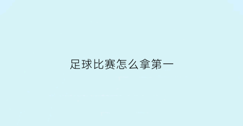 足球比赛怎么拿第一(足球拿下第一分叫什么)