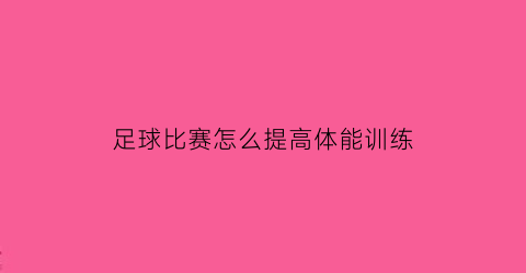 足球比赛怎么提高体能训练(如何提高足球训练质量)